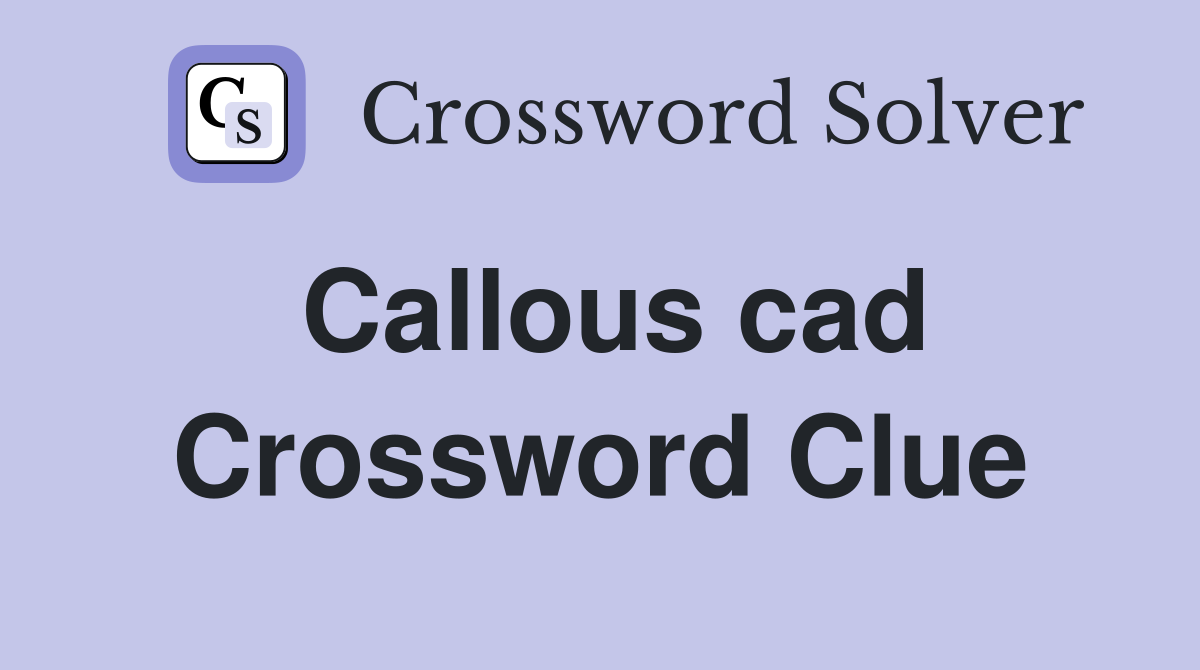 Callous cad Crossword Clue
