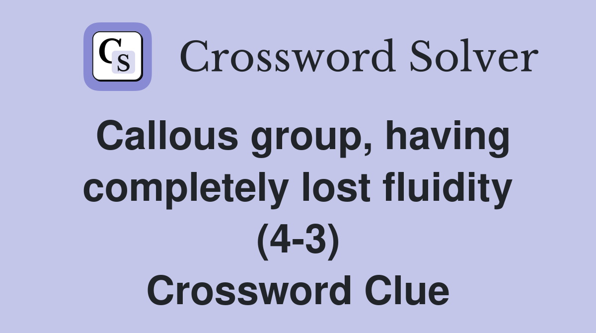 Callous group, having completely lost fluidity (4-3) Crossword Clue