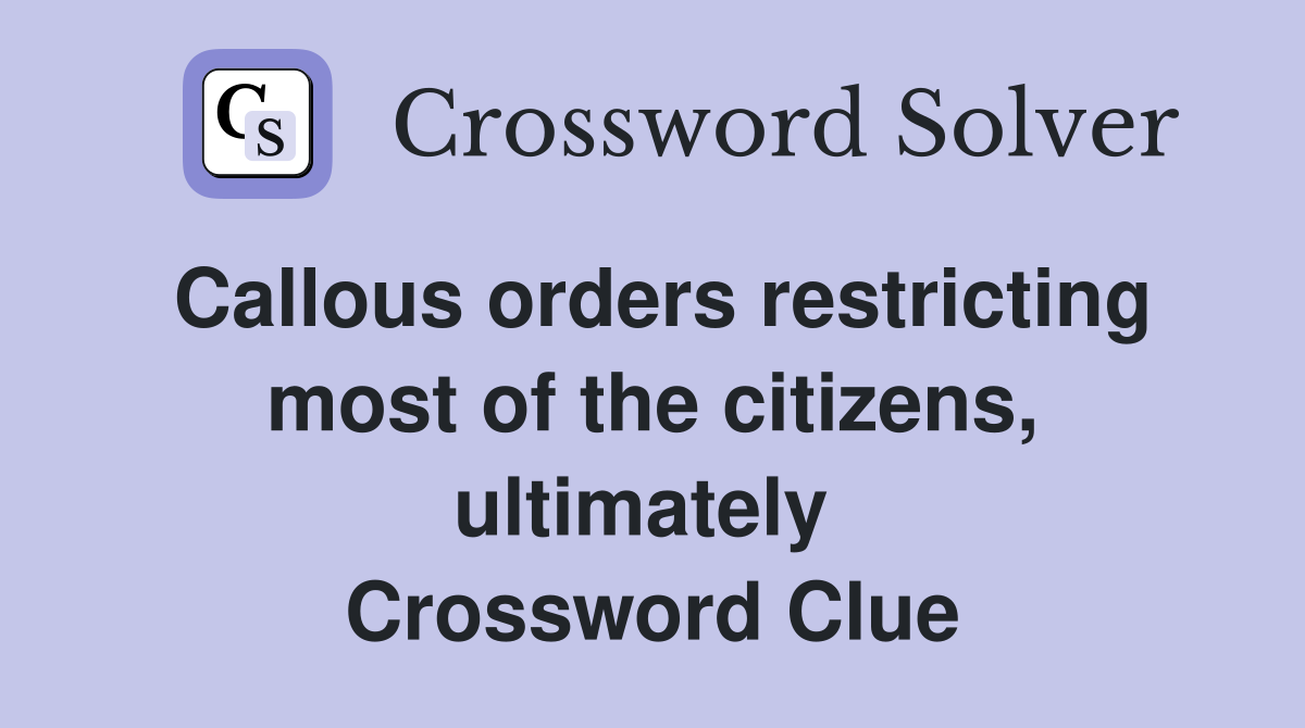 Callous orders restricting most of the citizens, ultimately  Crossword Clue