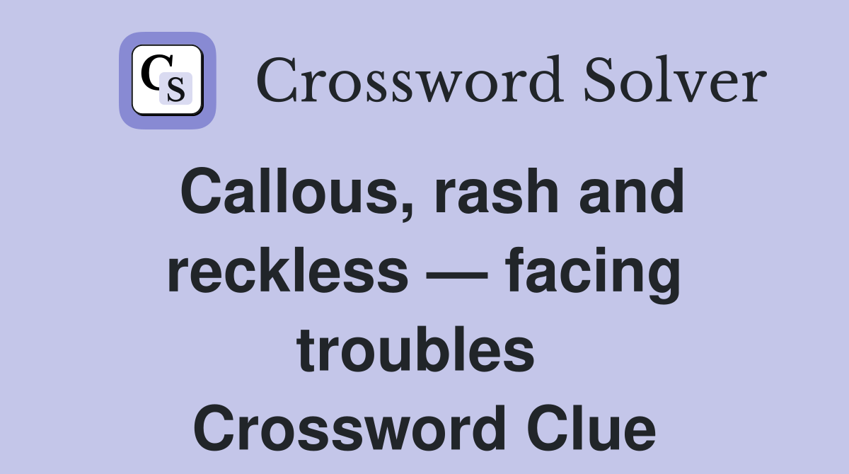 Callous, rash and reckless — facing troubles  Crossword Clue