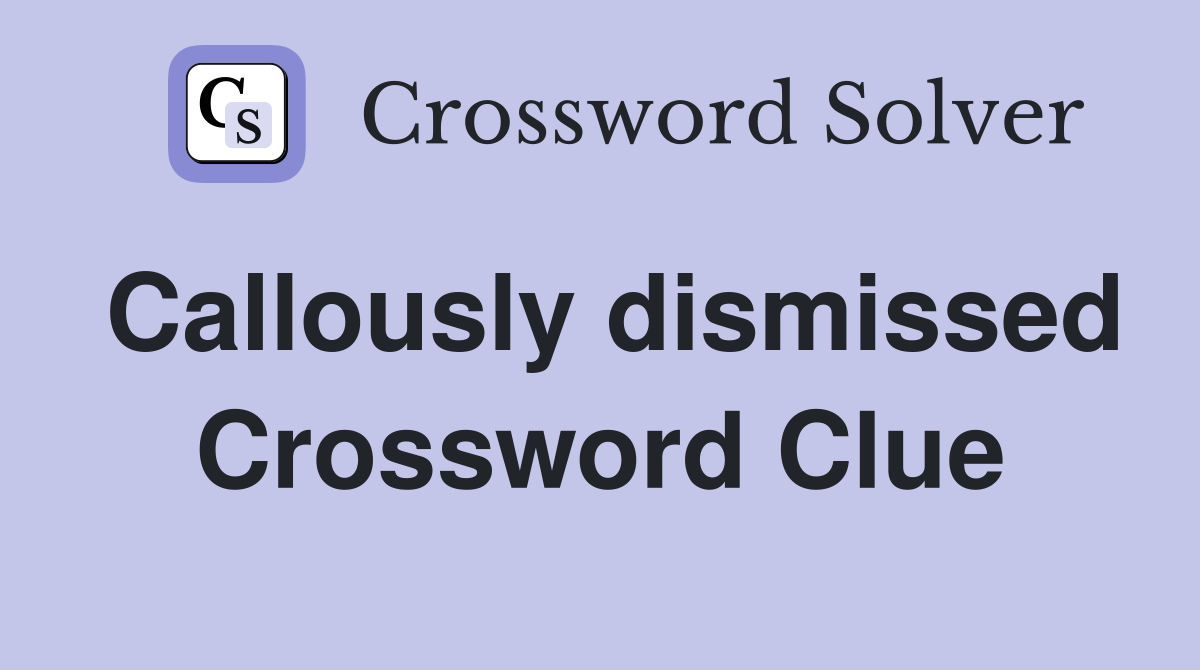 Callously dismissed Crossword Clue