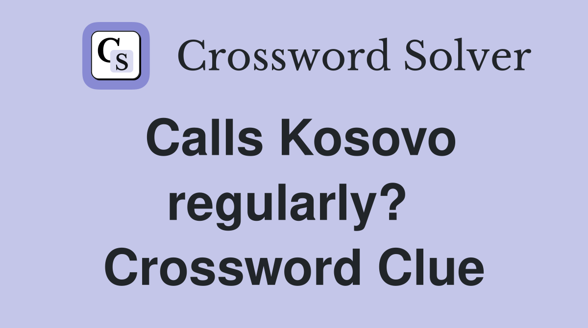 Calls Kosovo regularly?  Crossword Clue