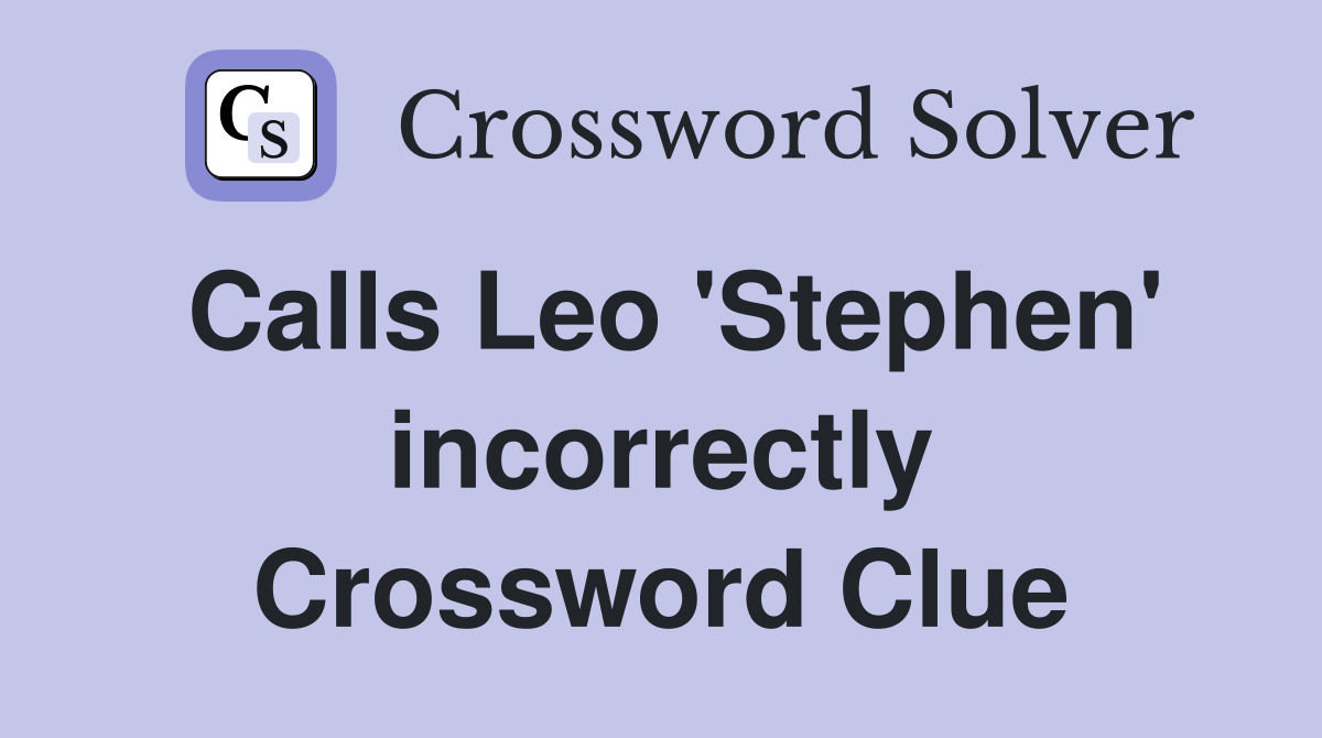 Calls Leo 'Stephen' incorrectly Crossword Clue