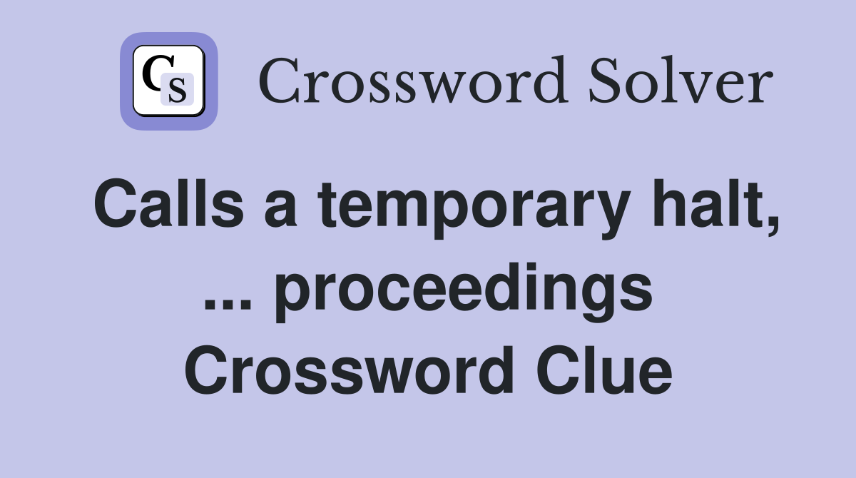 Calls a temporary halt, ... proceedings Crossword Clue