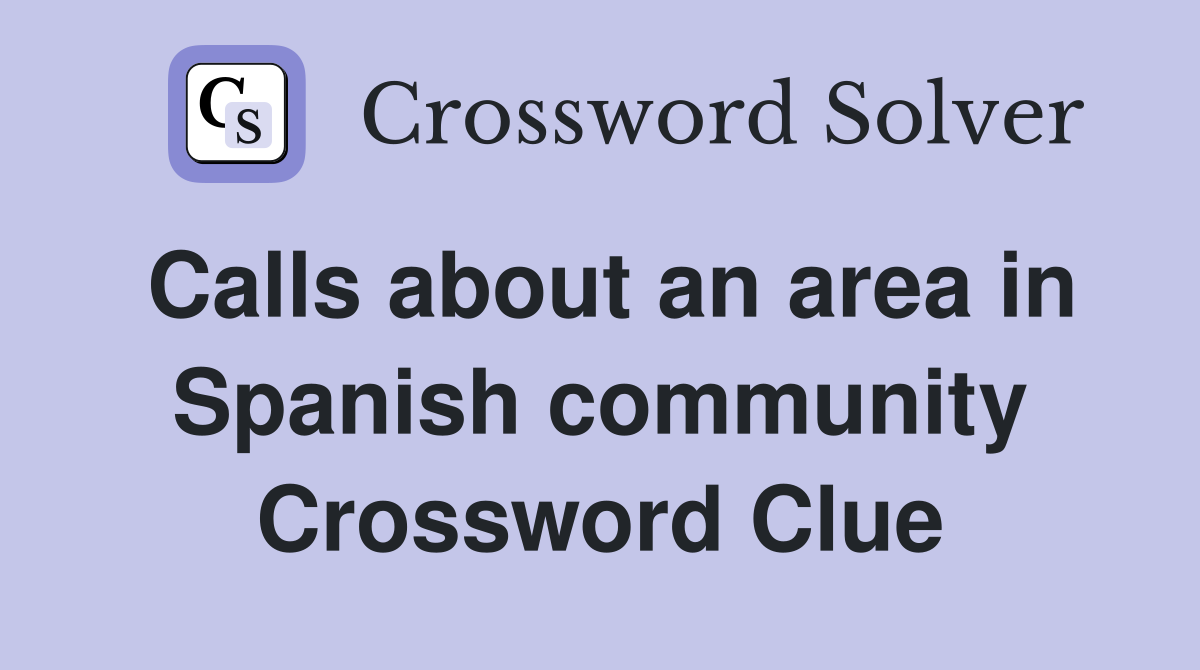 Calls about an area in Spanish community Crossword Clue