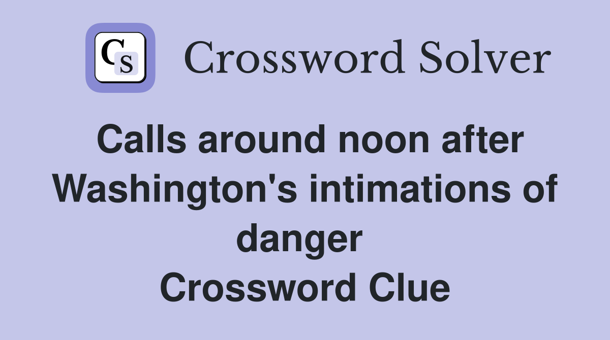 Calls around noon after Washington's intimations of danger  Crossword Clue