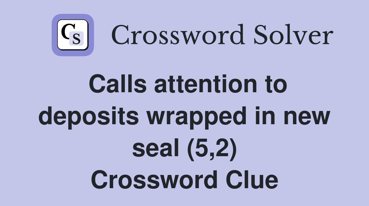 Calls attention to deposits wrapped in new seal (5,2) Crossword Clue