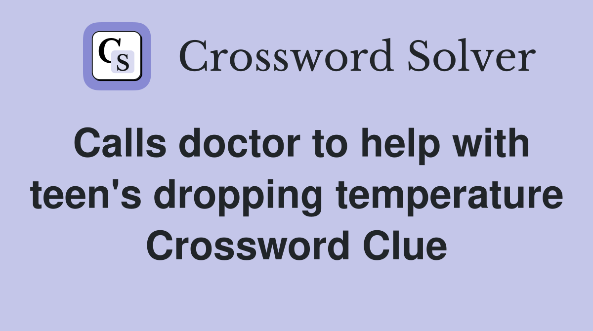 Calls doctor to help with teen's dropping temperature Crossword Clue