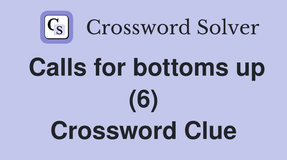 Calls for bottoms up (6) Crossword Clue