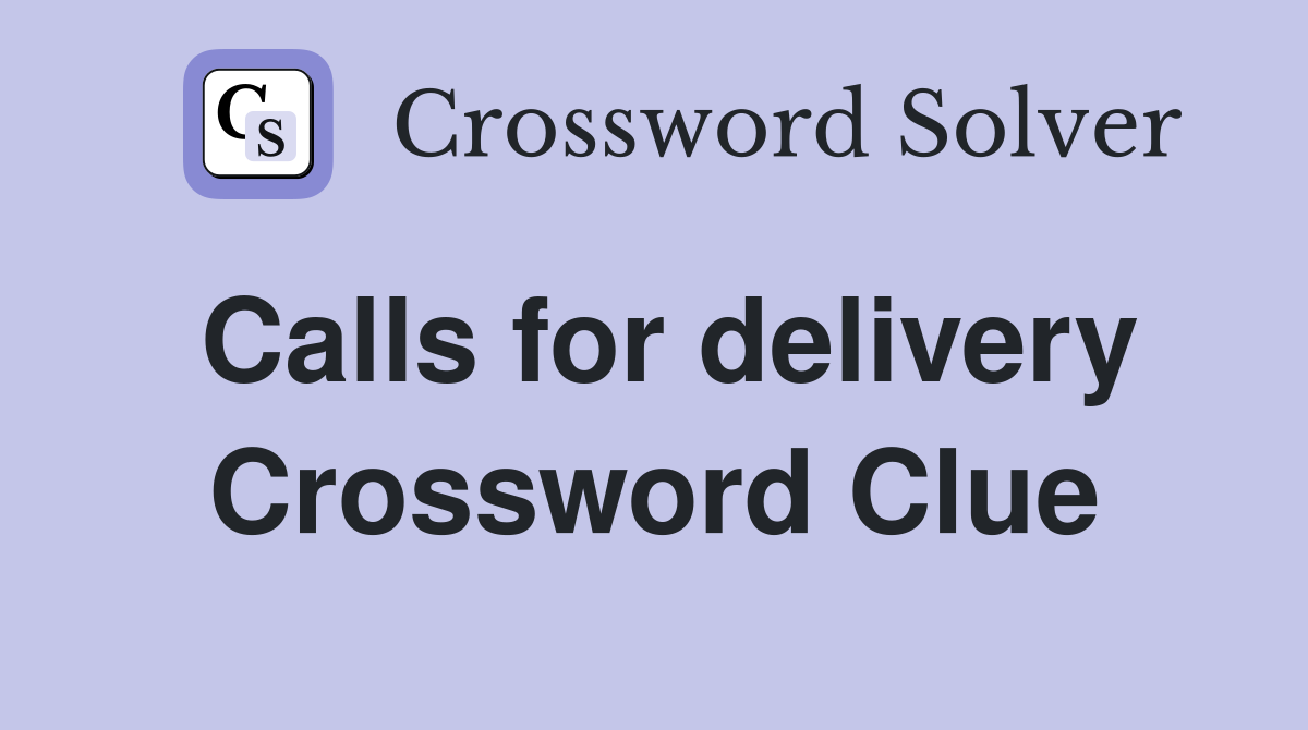 Calls for delivery Crossword Clue