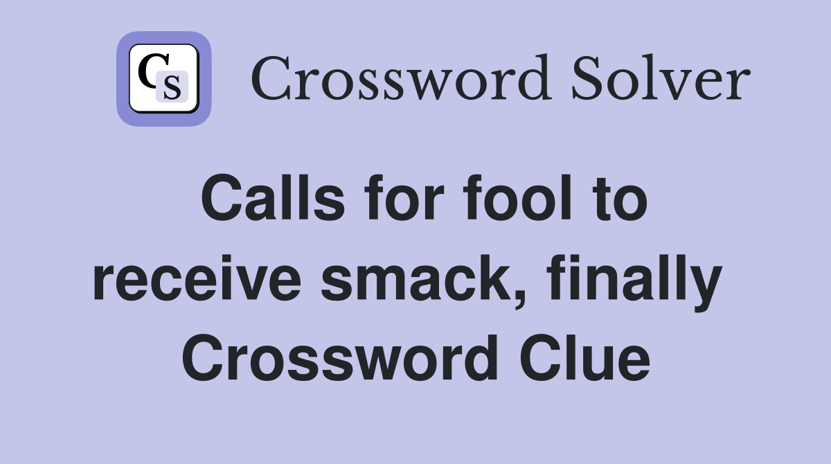 Calls for fool to receive smack, finally  Crossword Clue