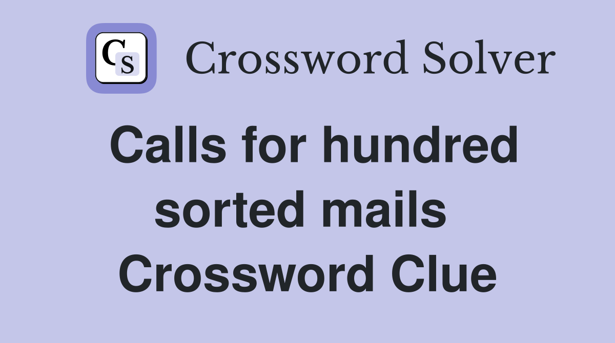 Calls for hundred sorted mails  Crossword Clue