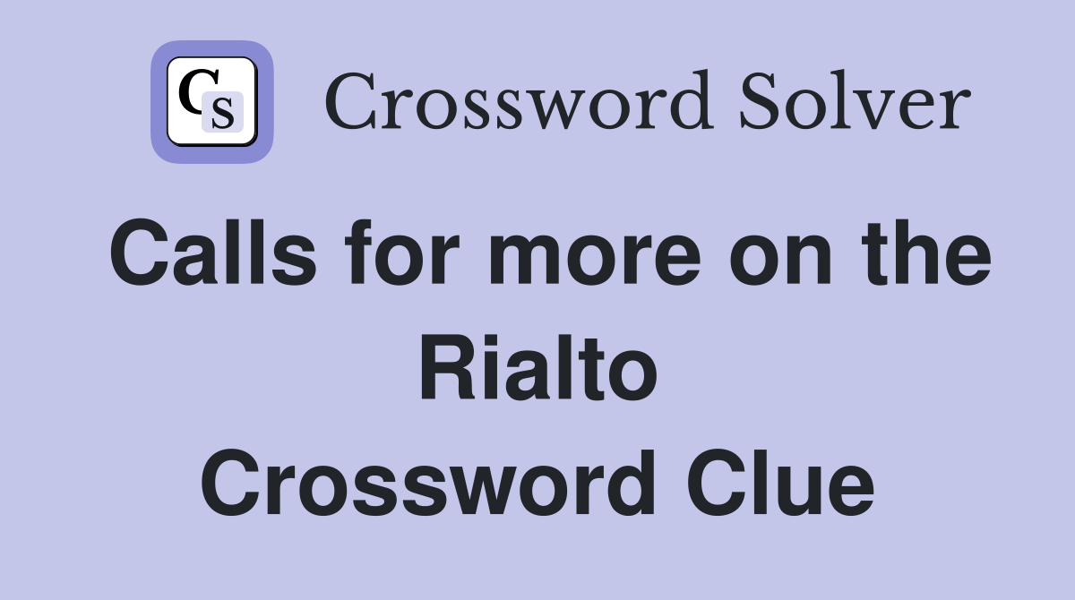 Calls for more on the Rialto Crossword Clue