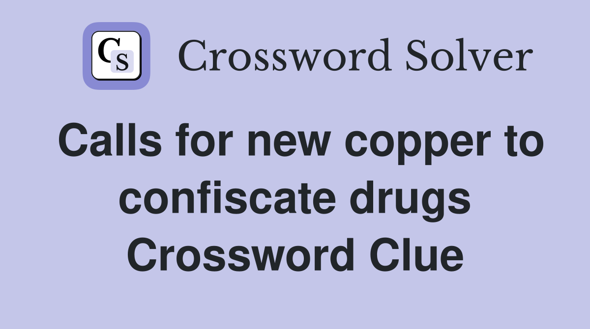Calls for new copper to confiscate drugs Crossword Clue