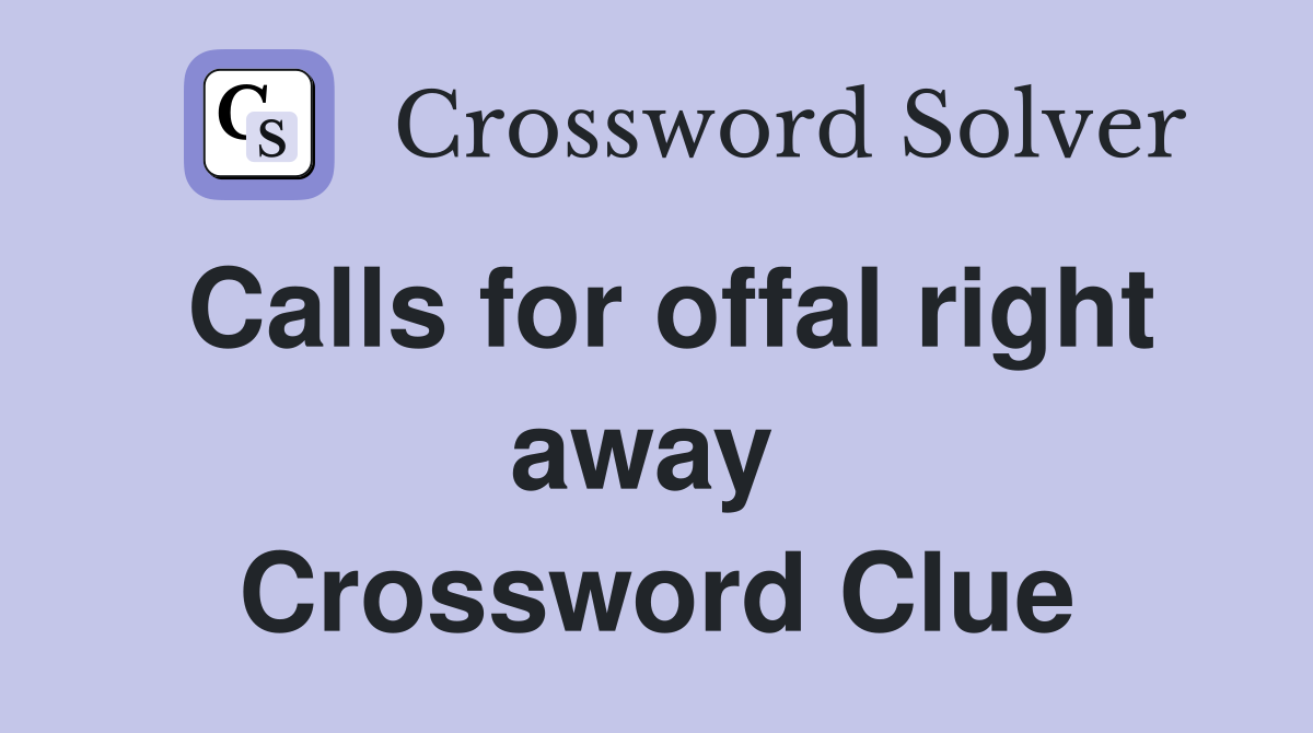 Calls for offal right away  Crossword Clue