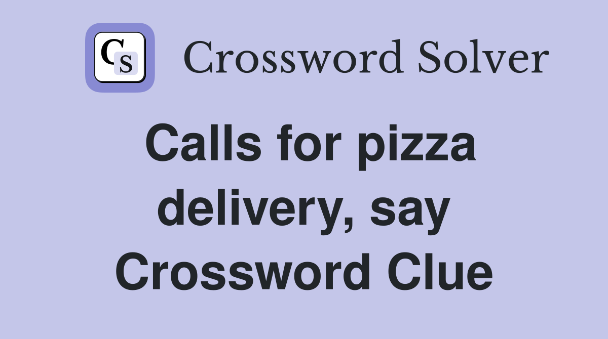Calls for pizza delivery, say Crossword Clue
