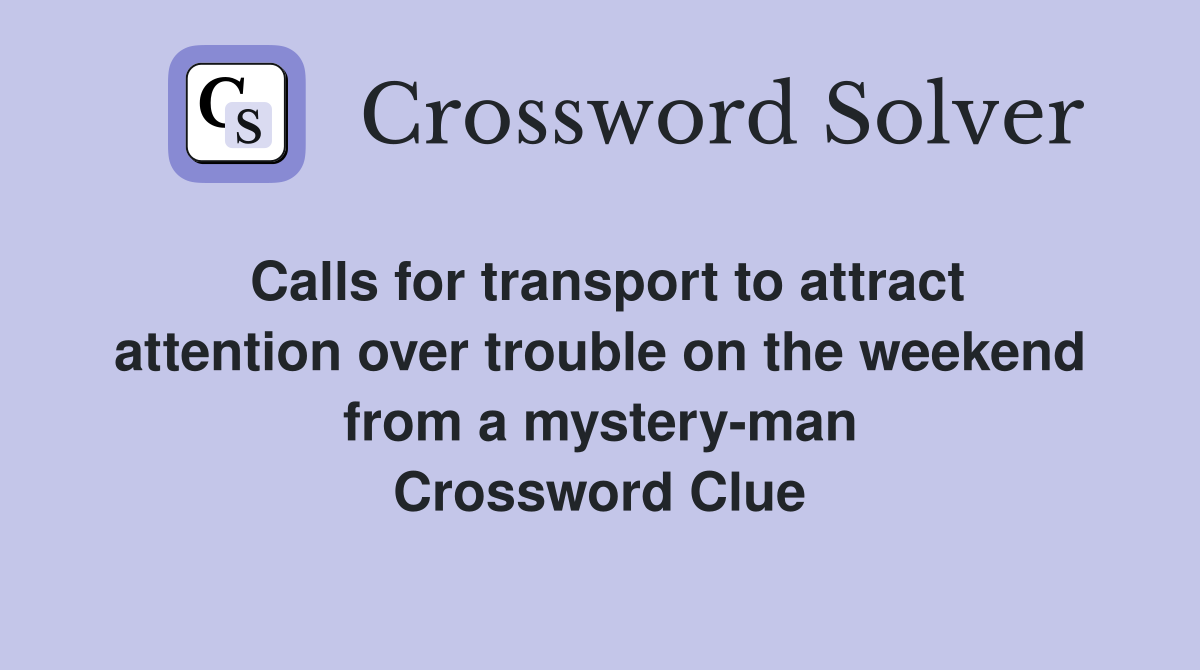 Calls for transport to attract attention over trouble on the weekend from a mystery-man Crossword Clue