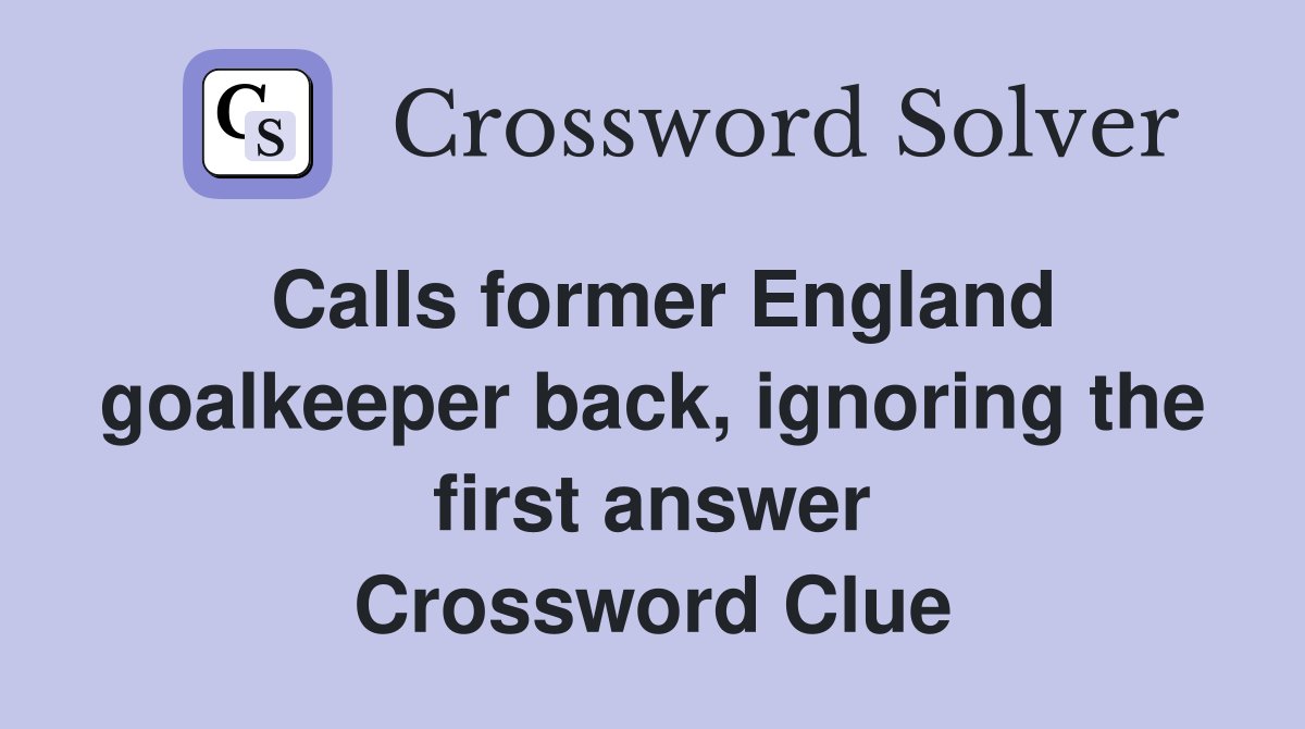 Calls former England goalkeeper back, ignoring the first answer Crossword Clue
