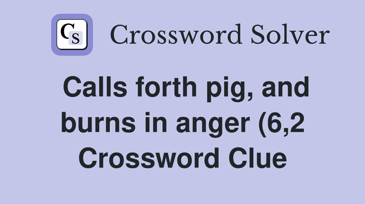 Calls forth pig and burns in anger (6 2) Crossword Clue Answers Calls forth pig and burns in anger (6 2) Crossword Clue Answers