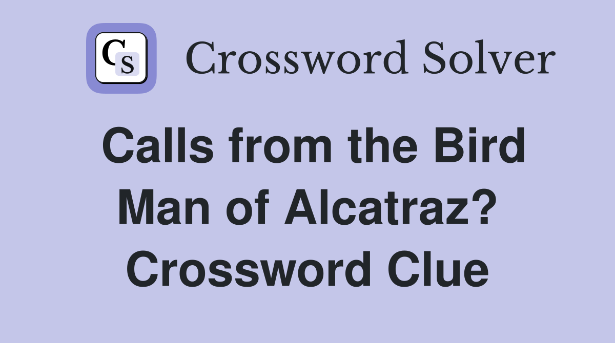 Calls from the Bird Man of Alcatraz? Crossword Clue