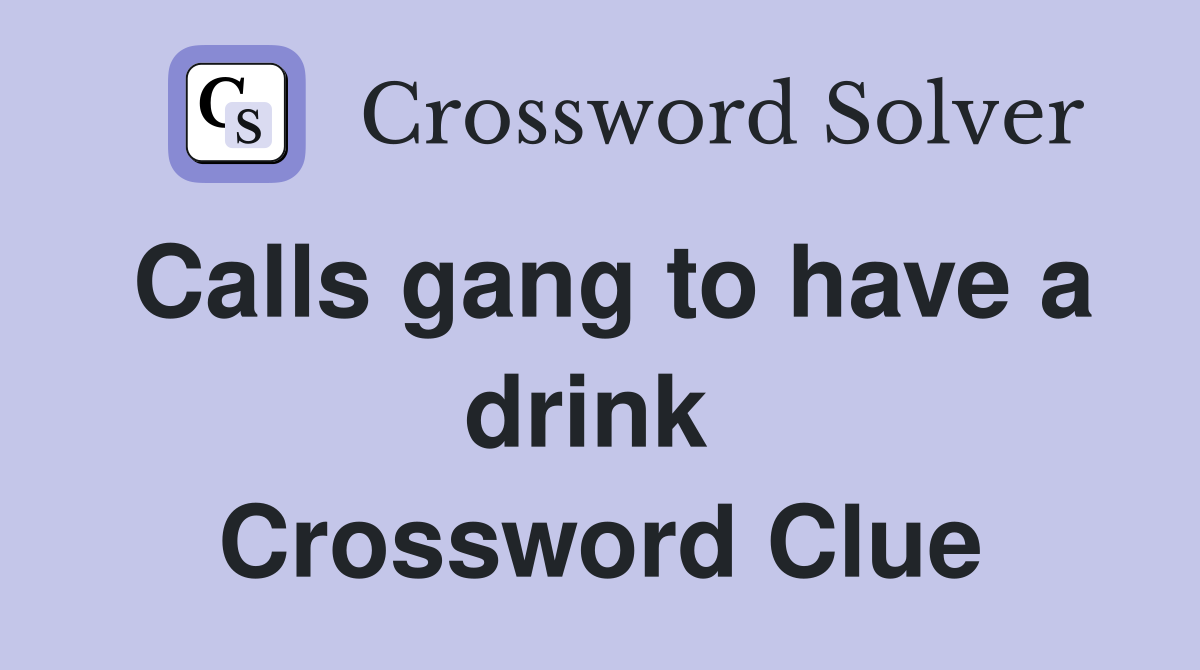 Calls gang to have a drink  Crossword Clue