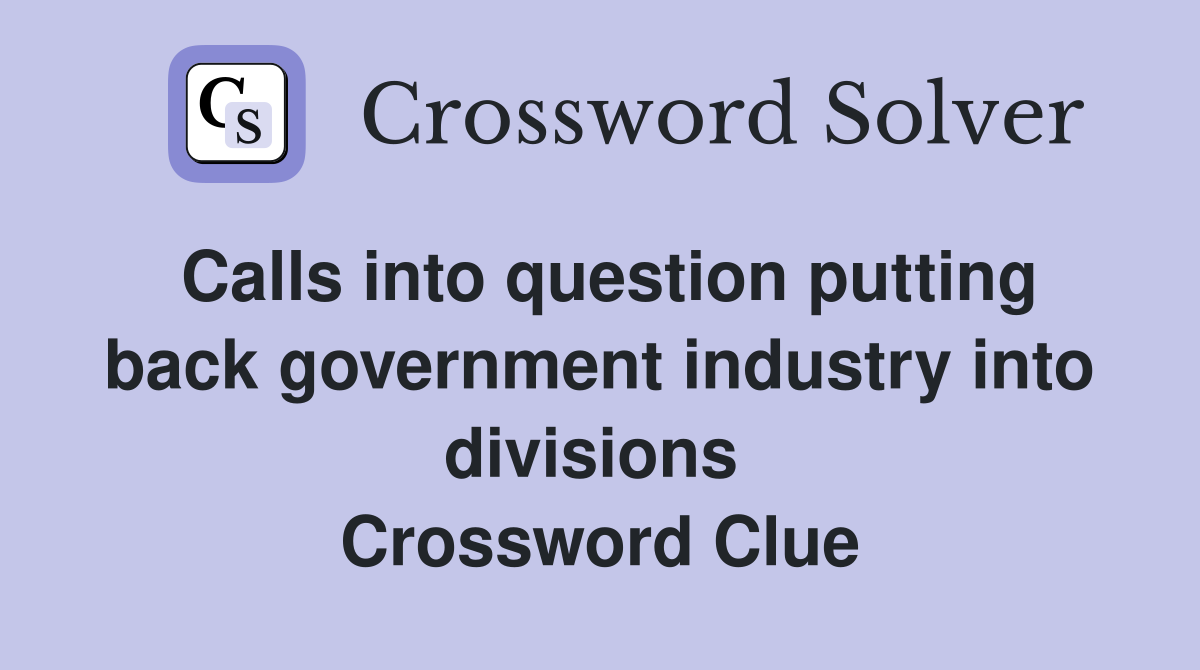 Calls into question putting back government industry into divisions  Crossword Clue