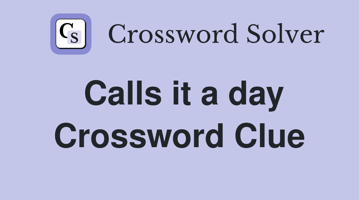Calls it a day Crossword Clue Answers Crossword Solver