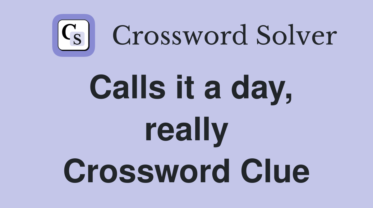 Calls it a day, really Crossword Clue