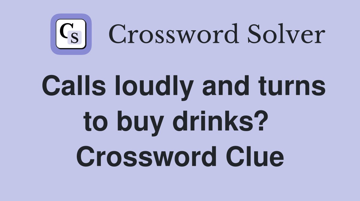 Calls loudly and turns to buy drinks?  Crossword Clue