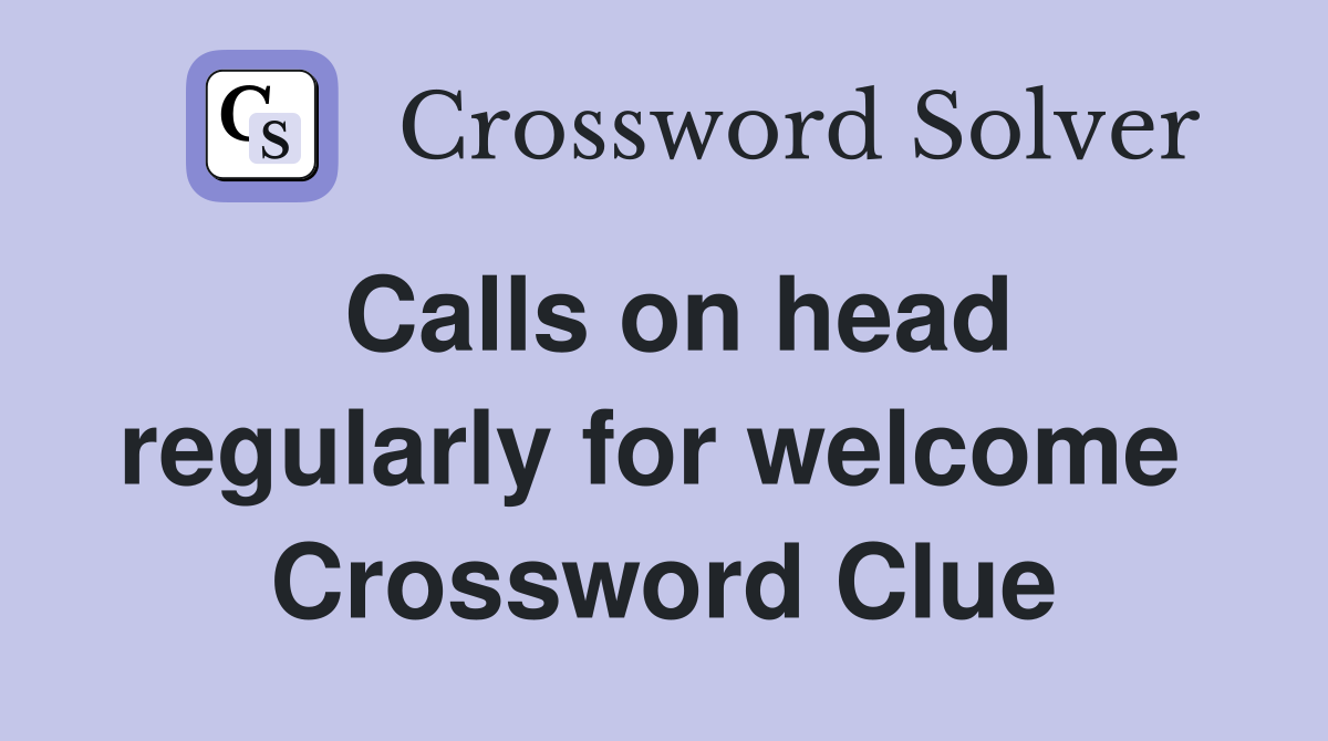 Calls on head regularly for welcome  Crossword Clue