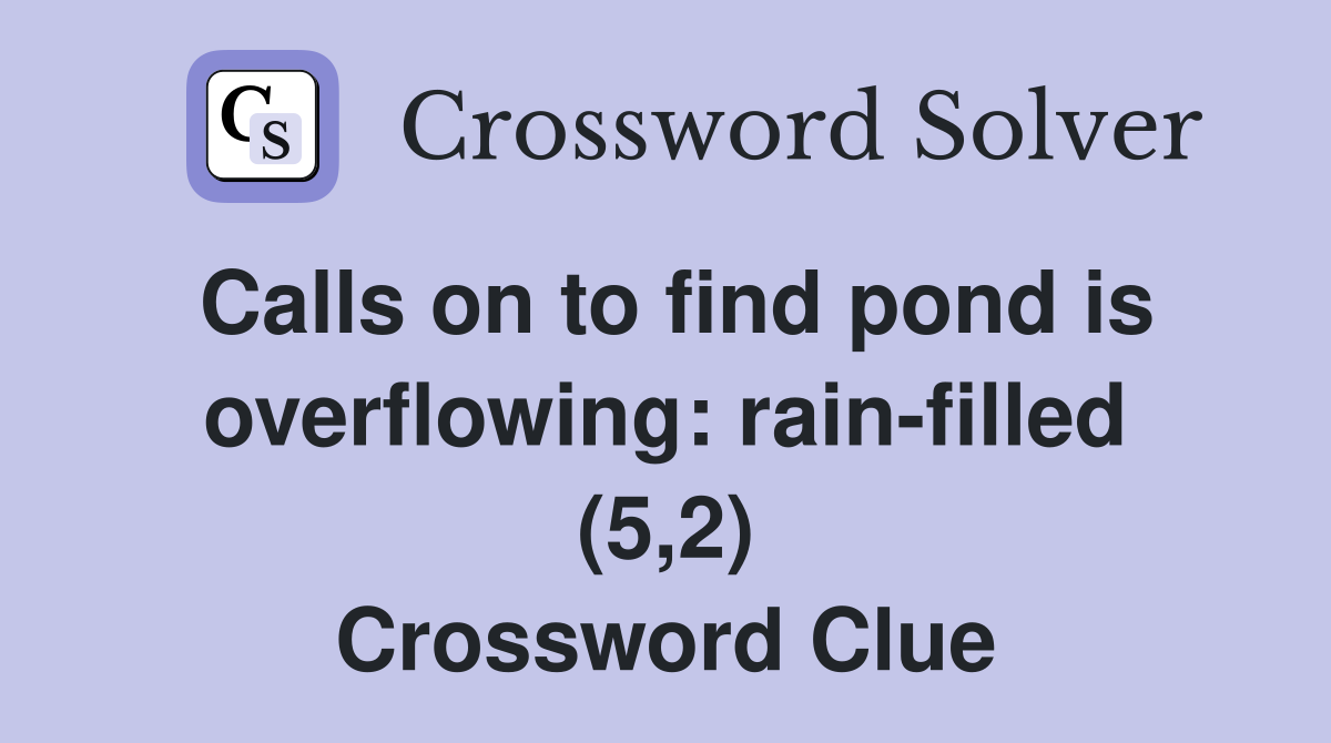 Calls on to find pond is overflowing: rain-filled (5,2) Crossword Clue