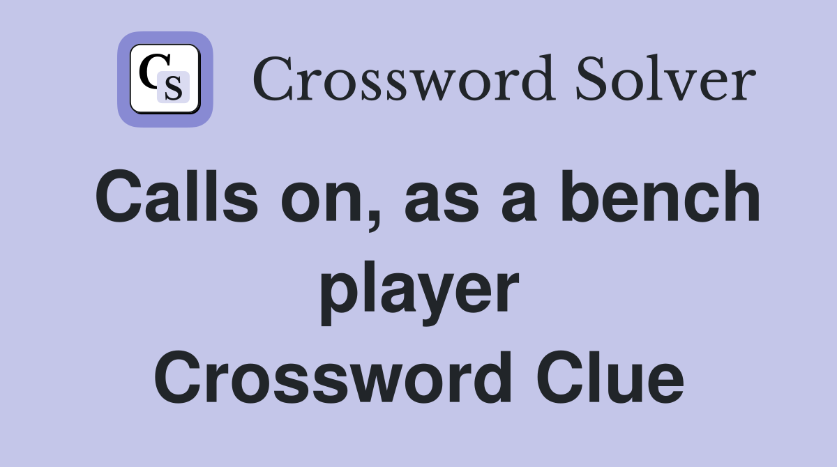 Calls on, as a bench player Crossword Clue
