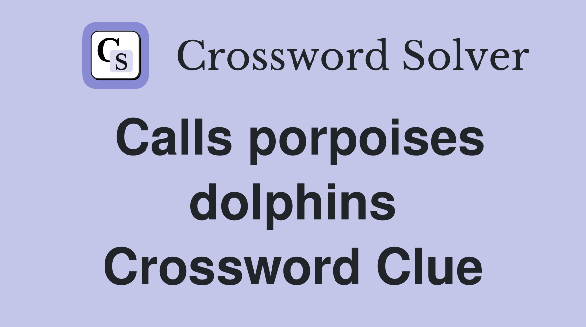 Calls porpoises dolphins Crossword Clue