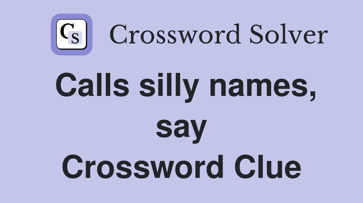 Calls silly names, say Crossword Clue