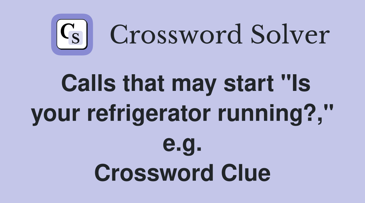 Calls that may start "Is your refrigerator running?," e.g. Crossword Clue