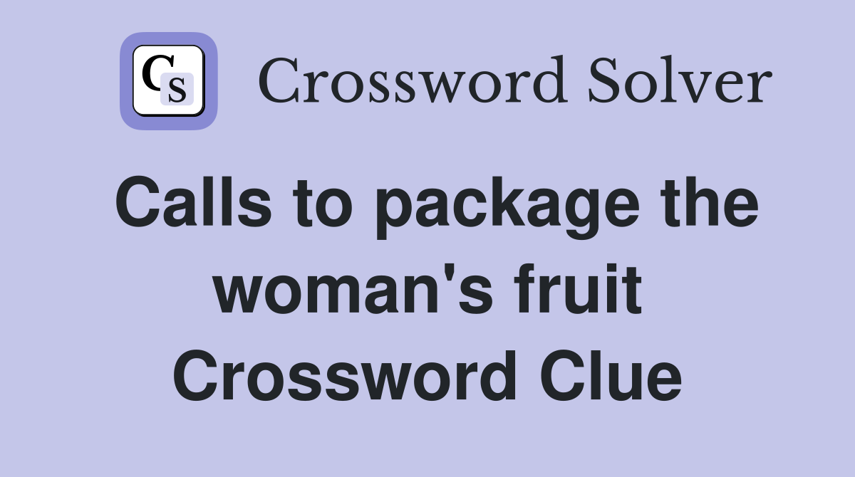 Calls to package the woman's fruit Crossword Clue