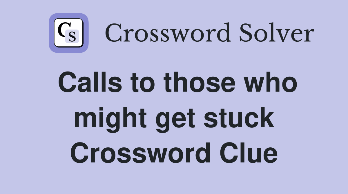 Calls to those who might get stuck Crossword Clue