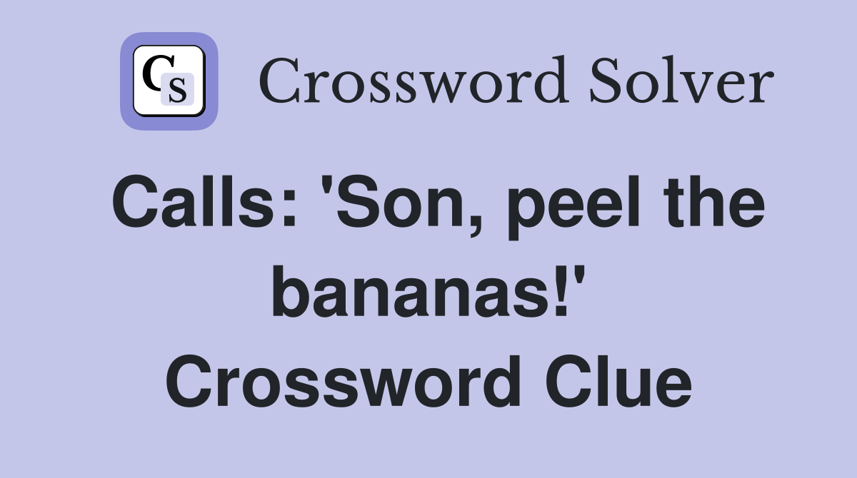 Calls: 'Son, peel the bananas!' Crossword Clue