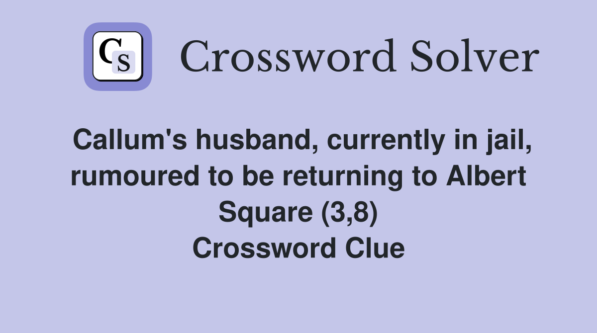 Callum's husband, currently in jail, rumoured to be returning to Albert Square (3,8) Crossword Clue
