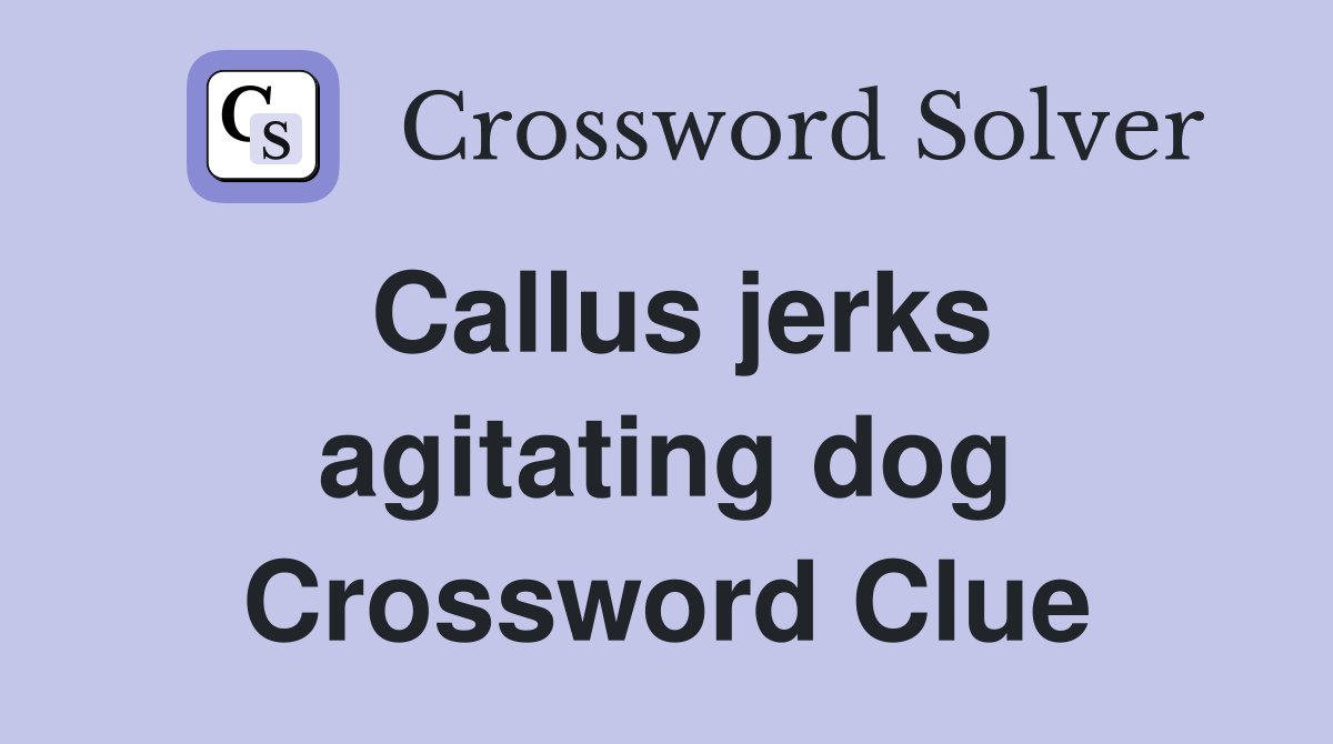 Callus jerks agitating dog Crossword Clue