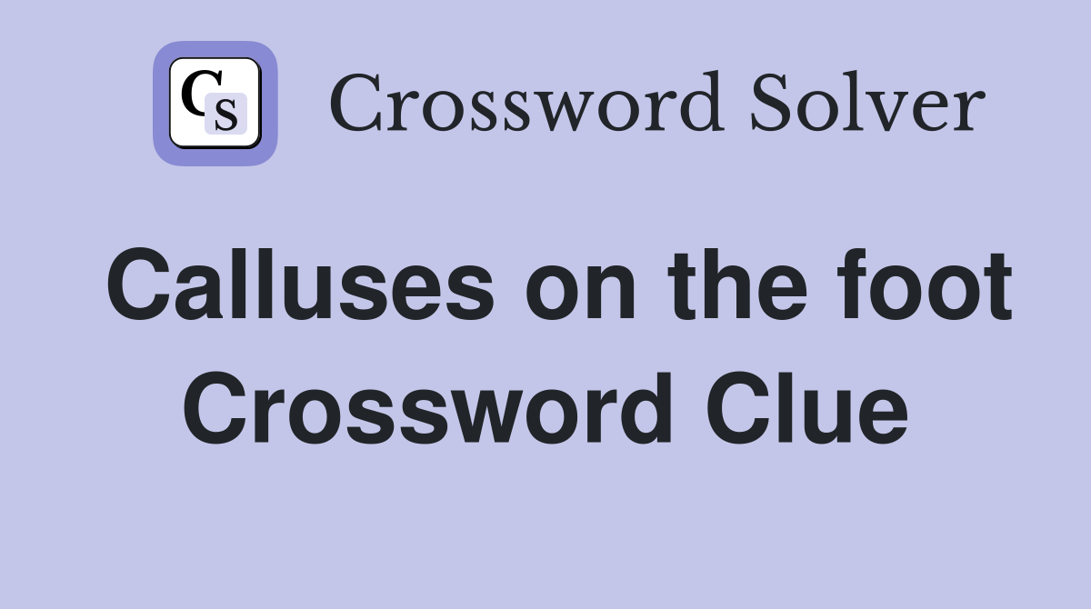 Calluses on the foot Crossword Clue