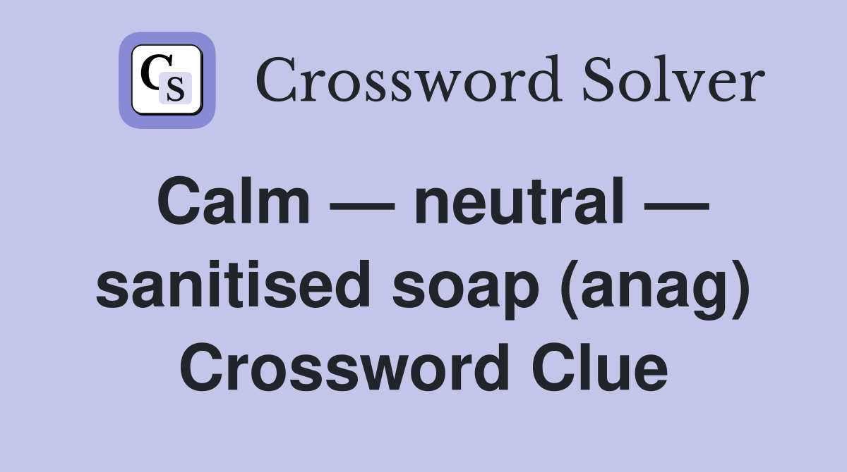 Calm — neutral — sanitised soap (anag) Crossword Clue