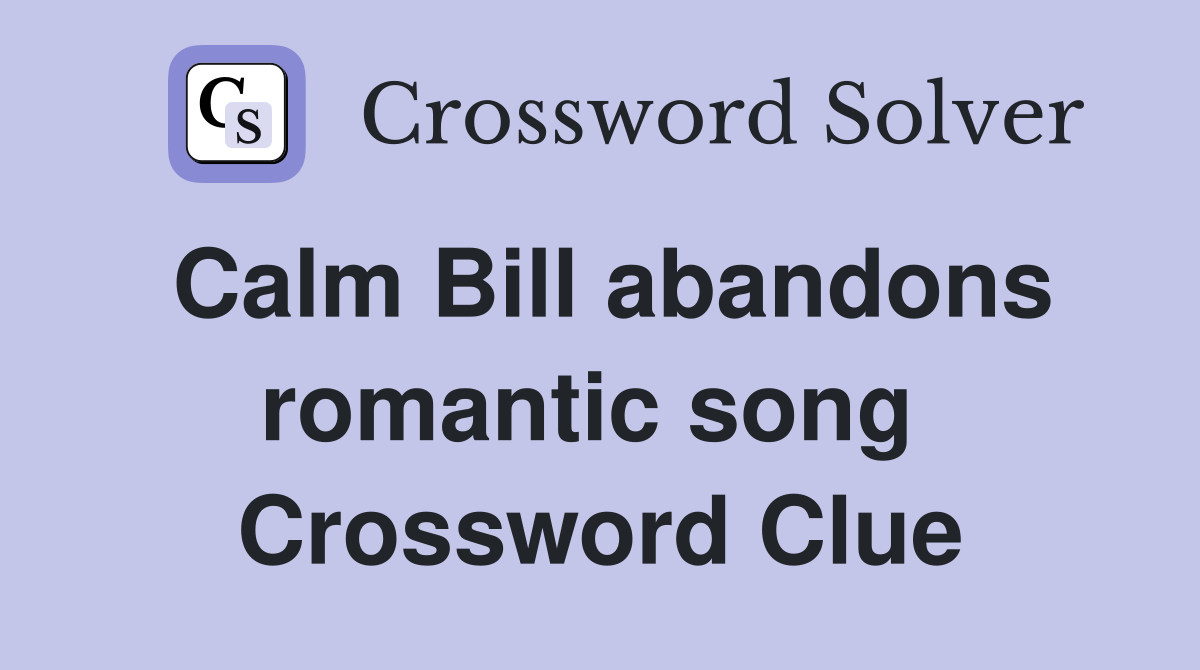 Calm Bill abandons romantic song  Crossword Clue