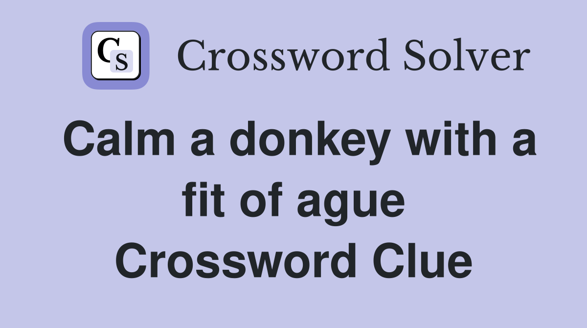 Calm a donkey with a fit of ague Crossword Clue