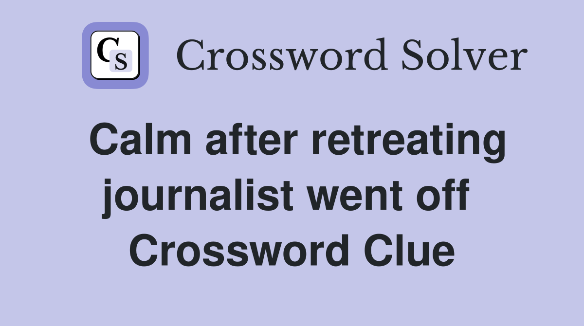 Calm after retreating journalist went off  Crossword Clue