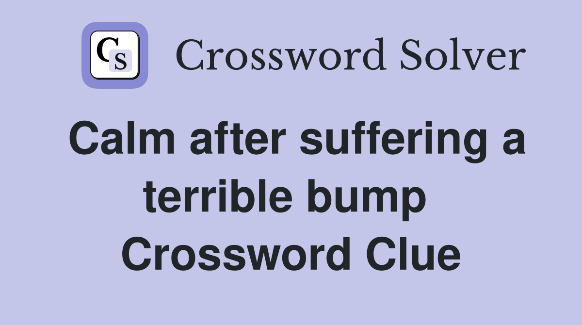 Calm after suffering a terrible bump  Crossword Clue