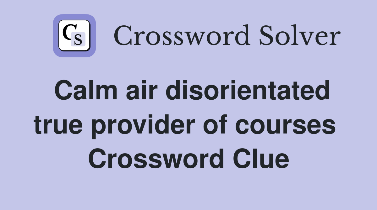 Calm air disorientated true provider of courses  Crossword Clue