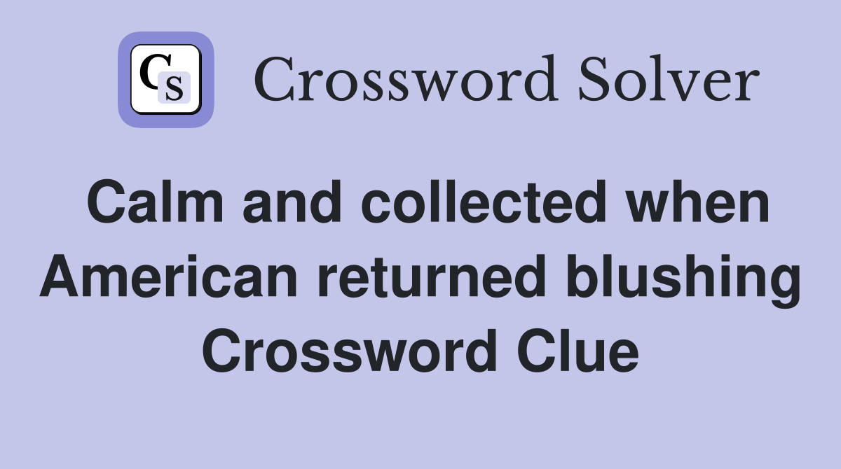 Calm and collected when American returned blushing Crossword Clue