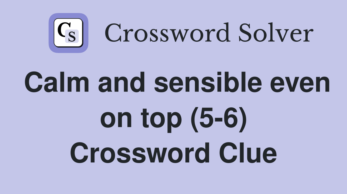 Calm and sensible even on top (5-6) Crossword Clue