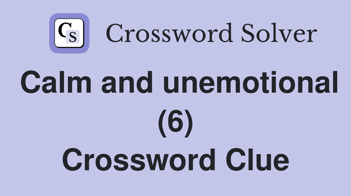 Calm and unemotional (6) Crossword Clue